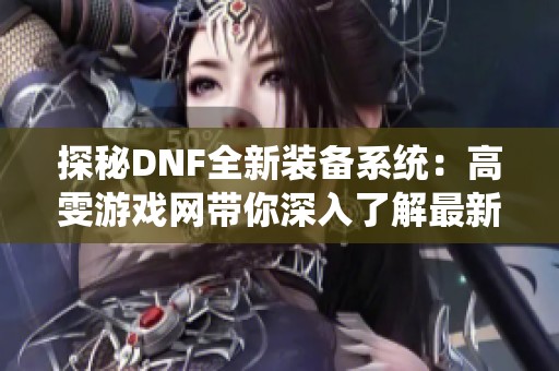 探秘DNF全新装备系统：高雯游戏网带你深入了解最新篇章