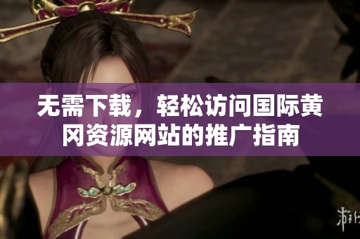 无需下载，轻松访问国际黄冈资源网站的推广指南