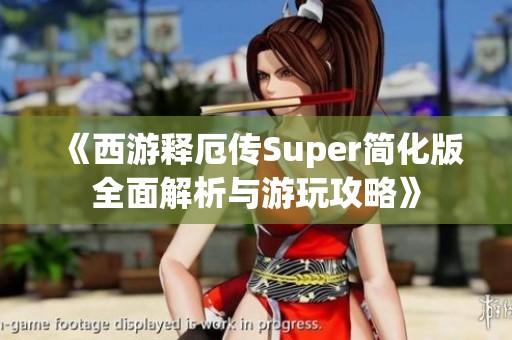 《西游释厄传Super简化版全面解析与游玩攻略》