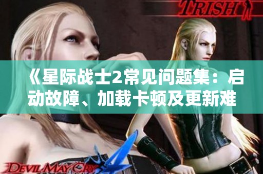 《星际战士2常见问题集：启动故障、加载卡顿及更新难题解析》