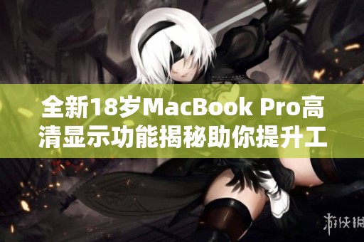 全新18岁MacBook Pro高清显示功能揭秘助你提升工作效率