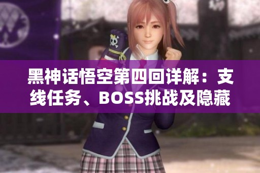 黑神话悟空第四回详解：支线任务、BOSS挑战及隐藏地图攻略