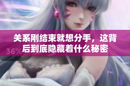 关系刚结束就想分手，这背后到底隐藏着什么秘密
