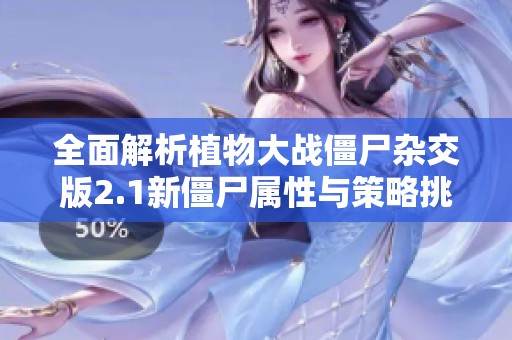 全面解析植物大战僵尸杂交版2.1新僵尸属性与策略挑战