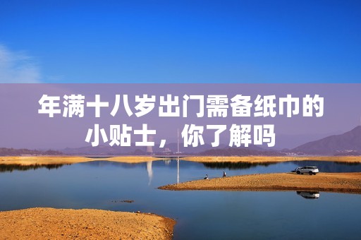 年满十八岁出门需备纸巾的小贴士，你了解吗