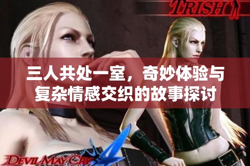 三人共处一室，奇妙体验与复杂情感交织的故事探讨