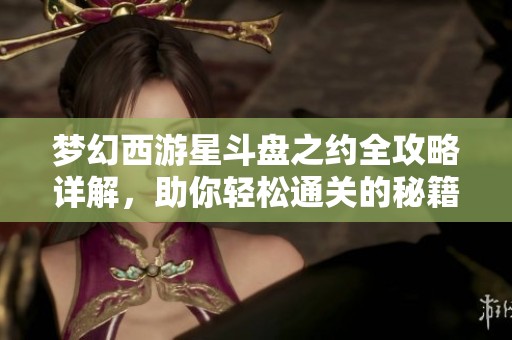 梦幻西游星斗盘之约全攻略详解，助你轻松通关的秘籍分享
