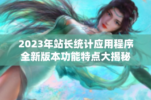 2023年站长统计应用程序全新版本功能特点大揭秘