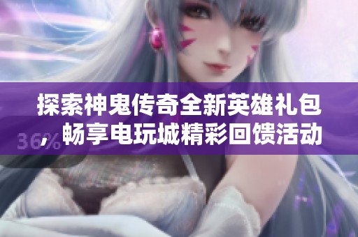 探索神鬼传奇全新英雄礼包，畅享电玩城精彩回馈活动