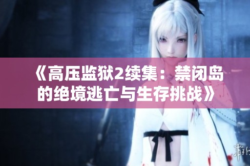 《高压监狱2续集：禁闭岛的绝境逃亡与生存挑战》