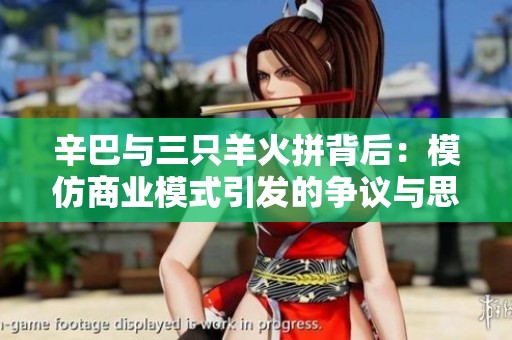 辛巴与三只羊火拼背后：模仿商业模式引发的争议与思考