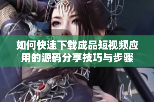 如何快速下载成品短视频应用的源码分享技巧与步骤