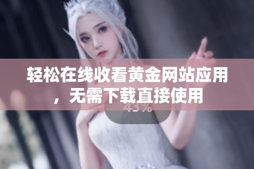 轻松在线收看黄金网站应用，无需下载直接使用