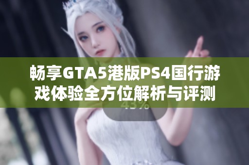 畅享GTA5港版PS4国行游戏体验全方位解析与评测