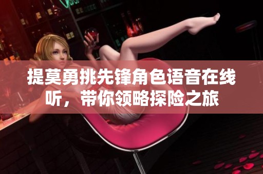 提莫勇挑先锋角色语音在线听，带你领略探险之旅