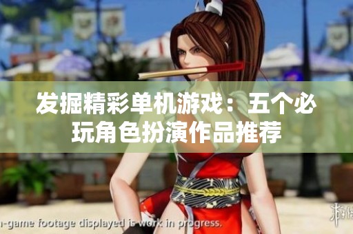 发掘精彩单机游戏：五个必玩角色扮演作品推荐