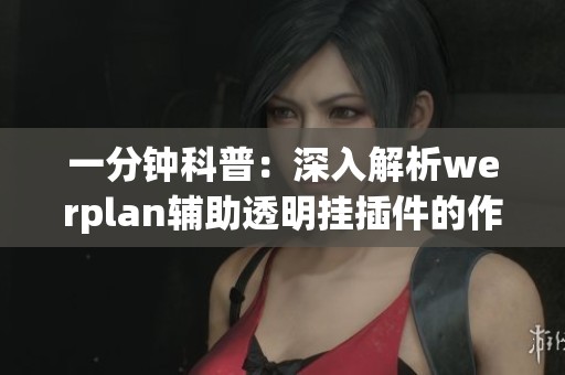 一分钟科普：深入解析werplan辅助透明挂插件的作用与特点
