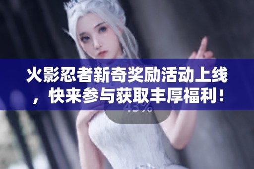 火影忍者新奇奖励活动上线，快来参与获取丰厚福利！