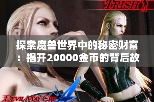 探索魔兽世界中的秘密财富：揭开20000金币的背后故事与陆龟手游的奇妙之旅
