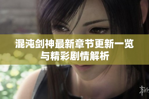混沌剑神最新章节更新一览与精彩剧情解析