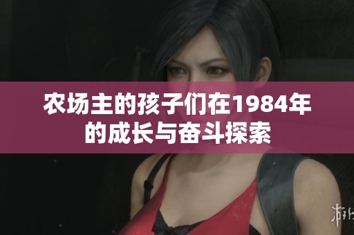 农场主的孩子们在1984年的成长与奋斗探索