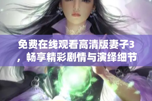 免费在线观看高清版妻子3，畅享精彩剧情与演绎细节
