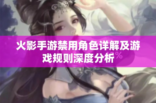 火影手游禁用角色详解及游戏规则深度分析