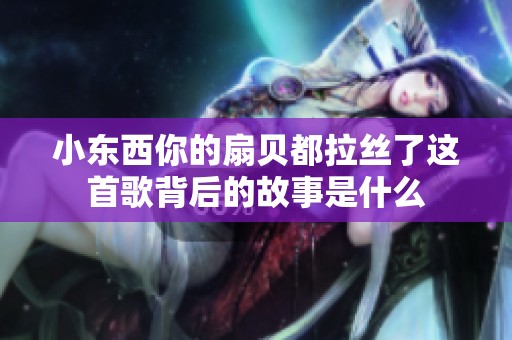 小东西你的扇贝都拉丝了这首歌背后的故事是什么
