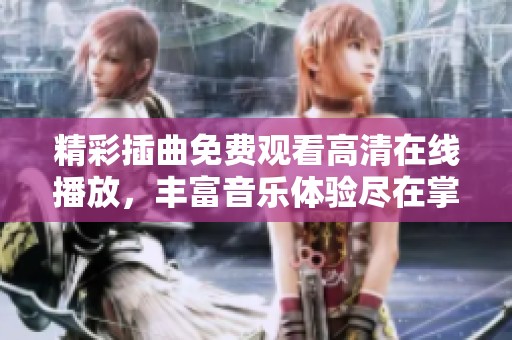 精彩插曲免费观看高清在线播放，丰富音乐体验尽在掌握
