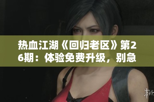 热血江湖《回归老区》第26期：体验免费升级，别急慢慢来！