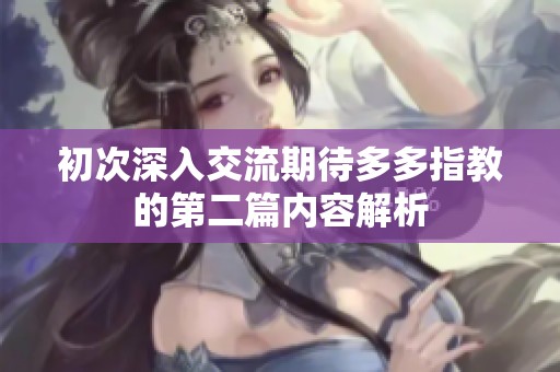 初次深入交流期待多多指教的第二篇内容解析