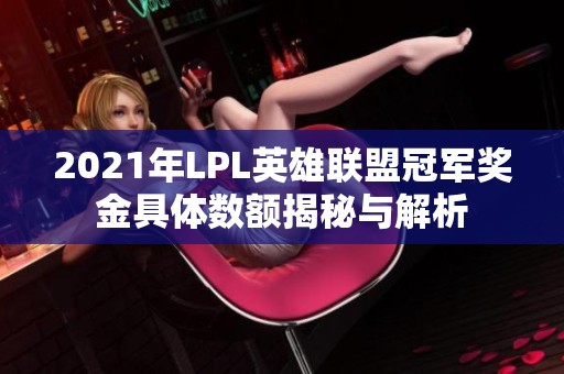 2021年LPL英雄联盟冠军奖金具体数额揭秘与解析