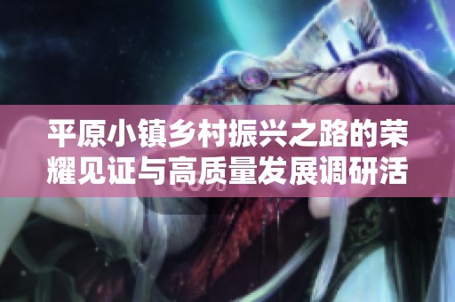 平原小镇乡村振兴之路的荣耀见证与高质量发展调研活动