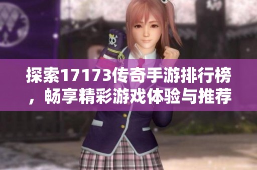 探索17173传奇手游排行榜，畅享精彩游戏体验与推荐