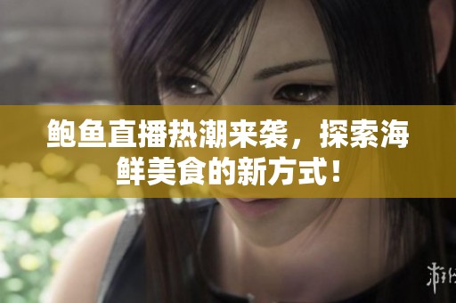 鲍鱼直播热潮来袭，探索海鲜美食的新方式！