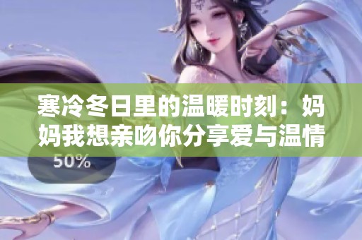 寒冷冬日里的温暖时刻：妈妈我想亲吻你分享爱与温情