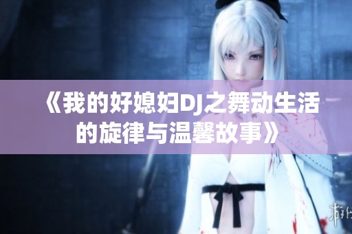 《我的好媳妇DJ之舞动生活的旋律与温馨故事》