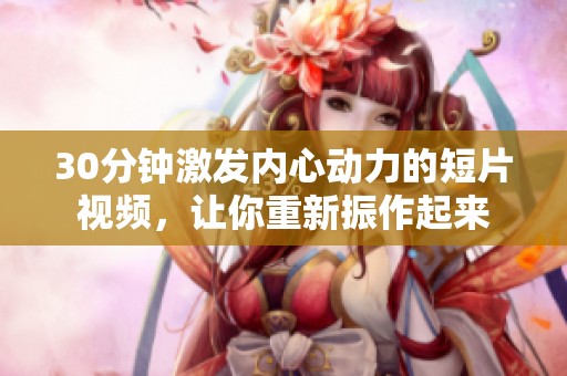 30分钟激发内心动力的短片视频，让你重新振作起来