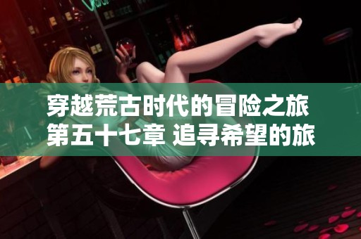 穿越荒古时代的冒险之旅 第五十七章 追寻希望的旅途