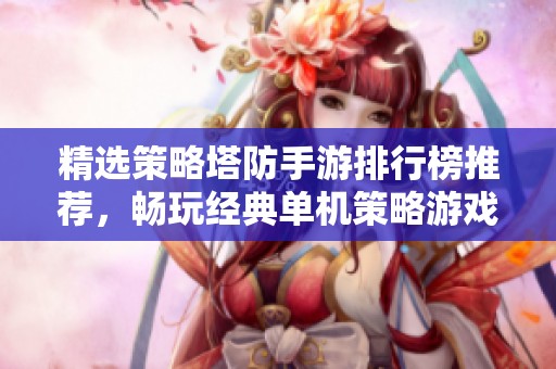 精选策略塔防手游排行榜推荐，畅玩经典单机策略游戏