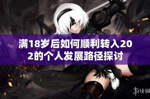 满18岁后如何顺利转入202的个人发展路径探讨