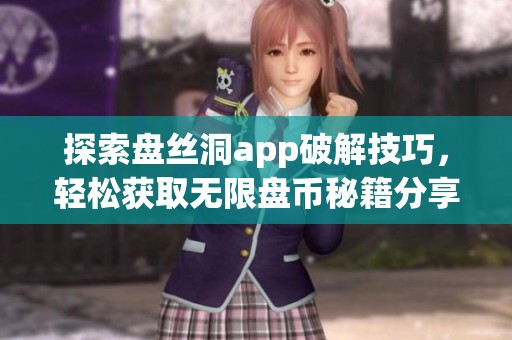 探索盘丝洞app破解技巧，轻松获取无限盘币秘籍分享