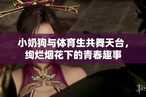 小奶狗与体育生共舞天台，绚烂烟花下的青春趣事