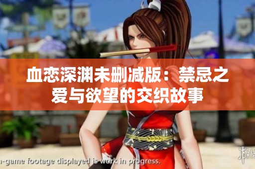 血恋深渊未删减版：禁忌之爱与欲望的交织故事