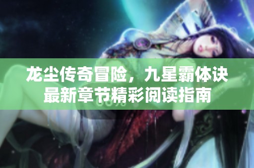 龙尘传奇冒险，九星霸体诀最新章节精彩阅读指南