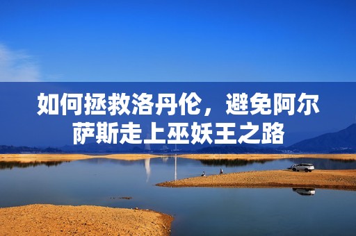 如何拯救洛丹伦，避免阿尔萨斯走上巫妖王之路