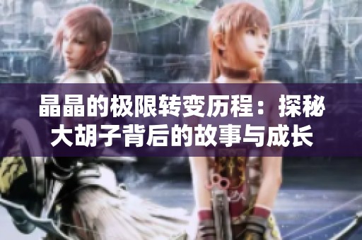 晶晶的极限转变历程：探秘大胡子背后的故事与成长