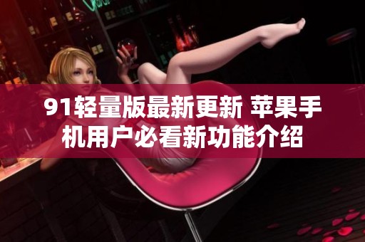 91轻量版最新更新 苹果手机用户必看新功能介绍