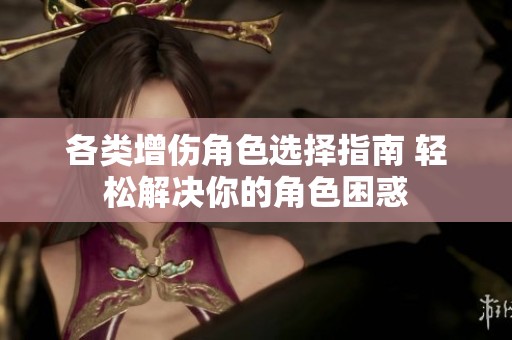 各类增伤角色选择指南 轻松解决你的角色困惑