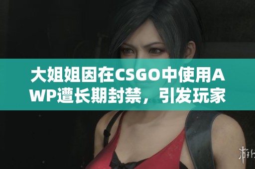 大姐姐因在CSGO中使用AWP遭长期封禁，引发玩家热议